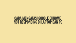 Cara Mengatasi Google Chrome Not Responding di Laptop dan PC