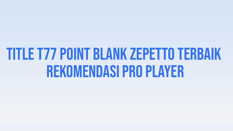 3 Title T77 Point Blank Zepetto Terbaik Rekomendasi Pro Player